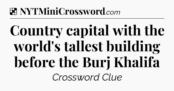 Solution: Country capital with the world's tallest building before the Burj Khalifa - NYT Crossword
