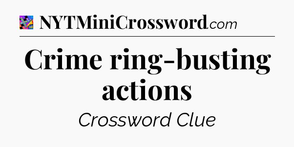 Crime ring-busting actions Crossword Clue