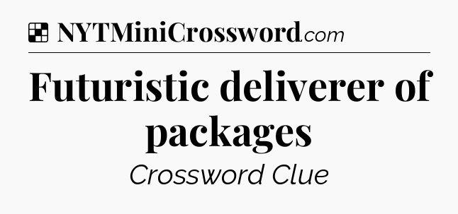 Solution: Futuristic deliverer of packages - NYT Crossword