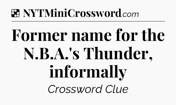Solution: Former name for the N.B.A.'s Thunder, informally - NYT Crossword