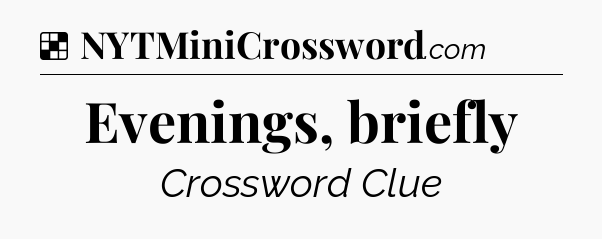 Solution: Evenings, briefly - NYT Crossword