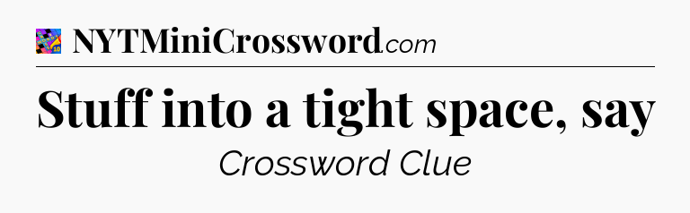 Stuff into a tight space, say Crossword Clue