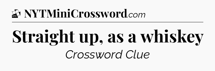 Straight up, as a whiskey - Daily Themed Mini Crossword