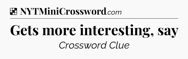 Solution: Gets more interesting, say - NYT Crossword