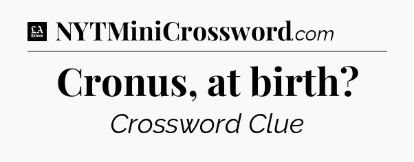 Cronus, at birth - LA Times Crossword