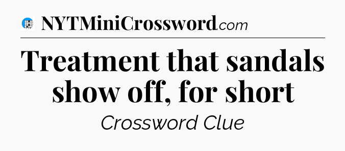 Treatment that sandals show off, for short Crossword Clue