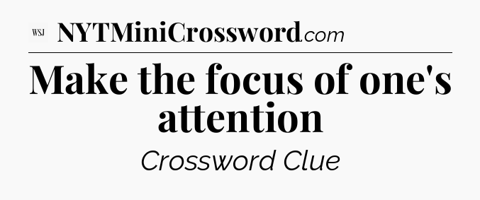 Make the focus of one's attention - WSJ Crossword