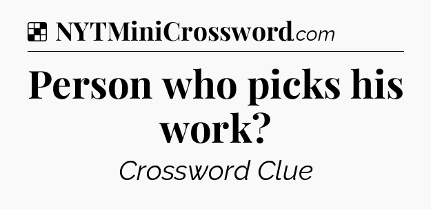 Solution: Person who picks his work - NYT Crossword