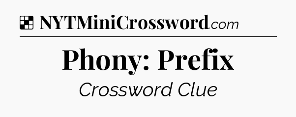 Solution: Phony: Prefix - NYT Crossword