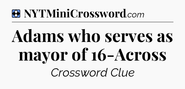 Solution: Adams who serves as mayor of 16-Across - NYT Mini Crossword