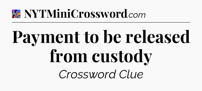 Payment to be released from custody Crossword Clue