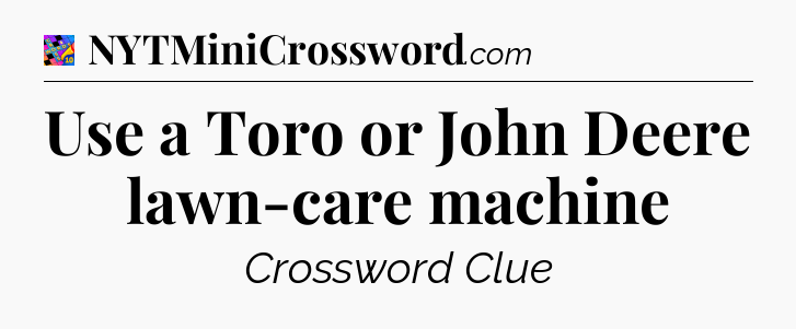 Use a Toro or John Deere lawn-care machine Crossword Clue