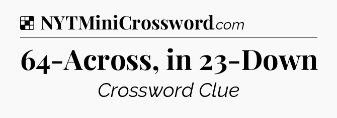 Solution: 64-Across, in 23-Down - NYT Crossword