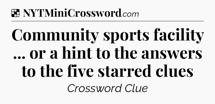Solution: Community sports facility ... or a hint to the answers to the five starred clues - NYT Crossword