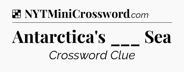 Solution: Antarctica's ___ Sea - NYT Crossword