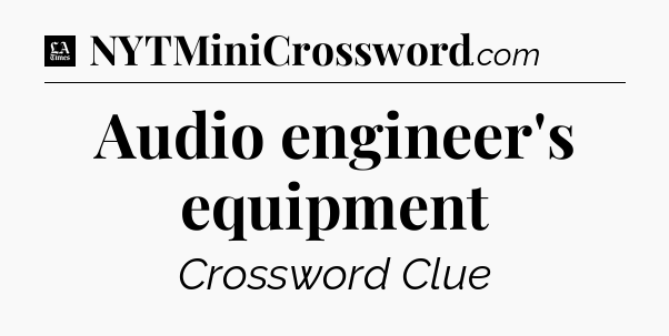 Audio engineer's equipment - LA Times Crossword