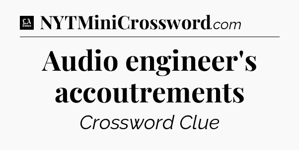 Audio engineer's accoutrements - LA Times Crossword