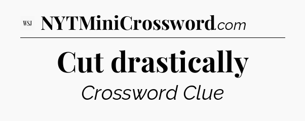 Cut drastically - WSJ Crossword