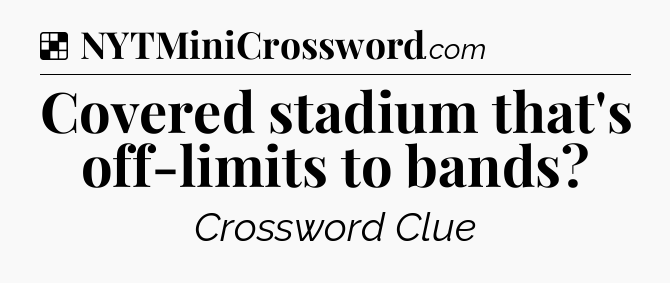 Solution: Covered stadium that's off-limits to bands - NYT Crossword