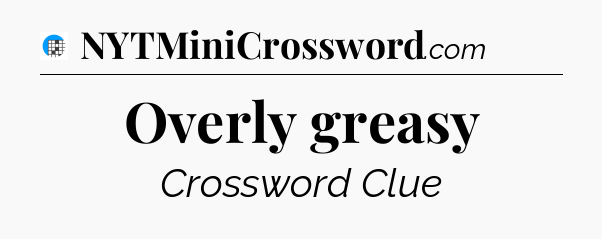 Overly greasy Crossword Clue