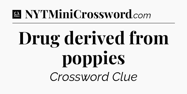 Drug derived from poppies - LA Times Crossword