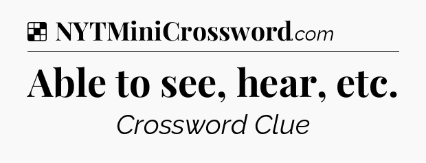 Solution: Able to see, hear, etc - NYT Crossword