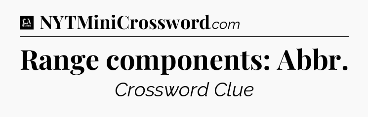 Range components: Abbr - LA Times Crossword