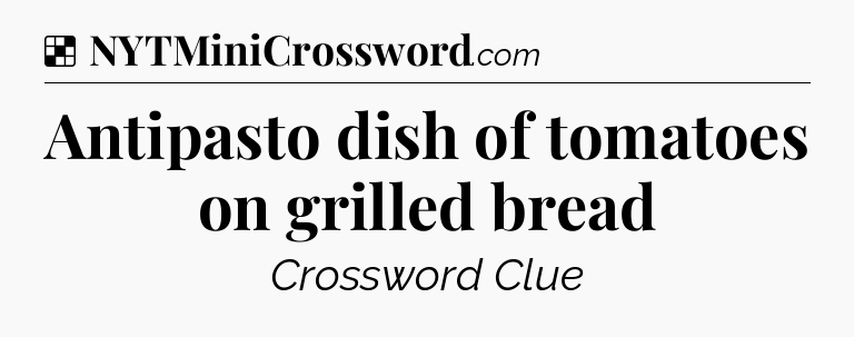Solution: Antipasto dish of tomatoes on grilled bread - NYT Crossword