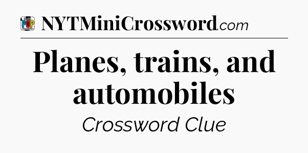 Planes, trains, and automobiles Crossword Clue