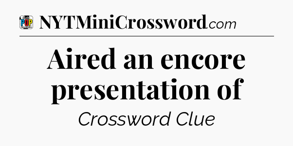 Aired an encore presentation of Crossword Clue