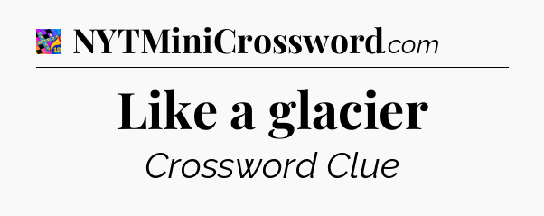 Like a glacier Crossword Clue