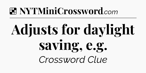Solution: Adjusts for daylight saving, e.g - NYT Crossword