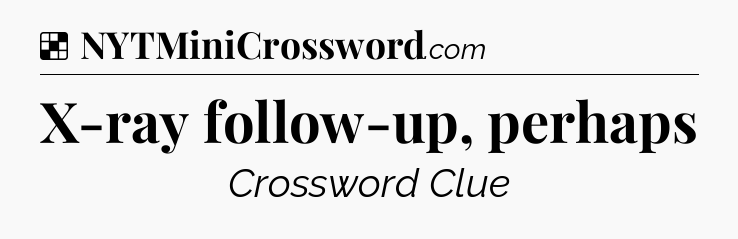 Solution: X-ray follow-up, perhaps - NYT Crossword
