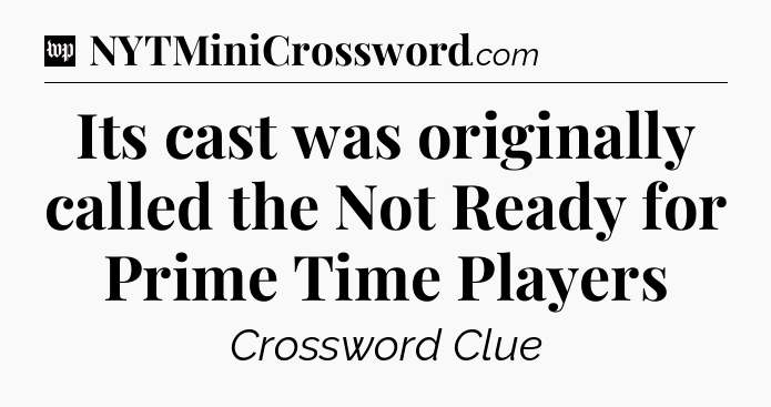 Its cast was originally called the Not Ready for Prime Time Players Crossword Clue