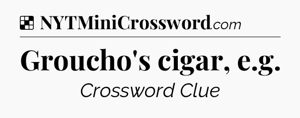 Solution: Groucho's cigar, e.g - NYT Crossword