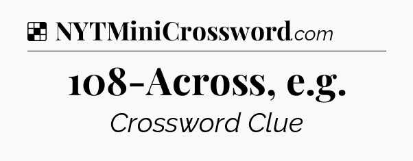 Solution: 108-Across, e.g - NYT Crossword