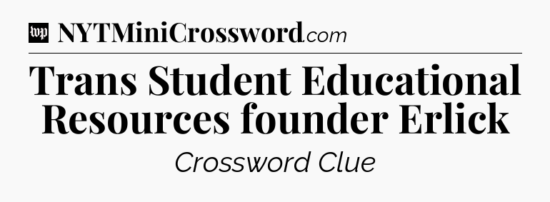 Trans Student Educational Resources founder Erlick Crossword Clue