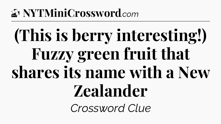 (This is berry interesting!) Fuzzy green fruit that shares its name with a New Zealander - Daily Themed Classic Crossword