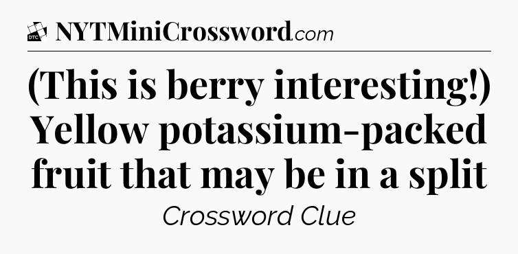 (This is berry interesting!) Yellow potassium-packed fruit that may be in a split - Daily Themed Classic Crossword