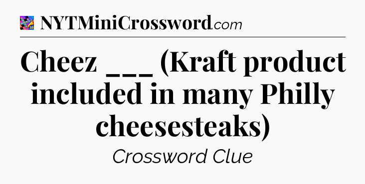 Cheez ___ (Kraft product included in many Philly cheesesteaks) Crossword Clue