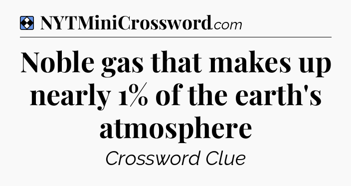 Solution: Noble gas that makes up nearly 1% of the earth's atmosphere - NYT Mini Crossword