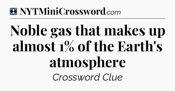 Solution: Noble gas that makes up almost 1% of the Earth's atmosphere - NYT Mini Crossword
