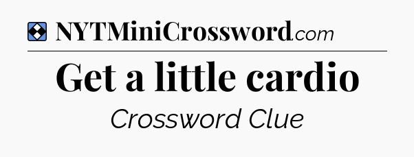 Solution: Get a little cardio - NYT Mini Crossword
