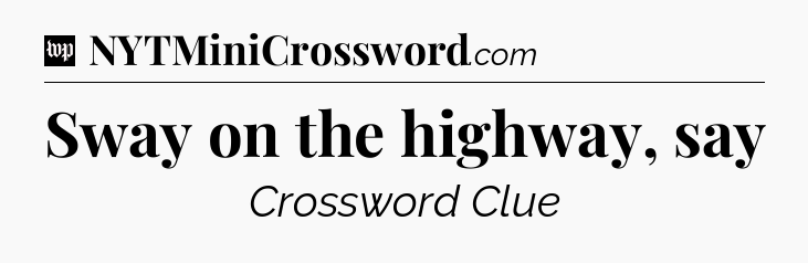 Sway on the highway, say Crossword Clue