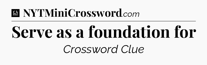 Serve as a foundation for - LA Times Crossword