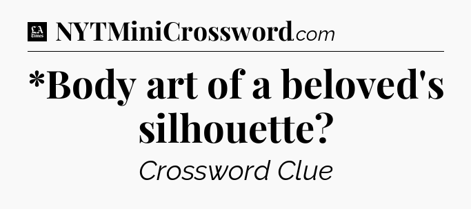 *Body art of a beloved's silhouette - LA Times Crossword