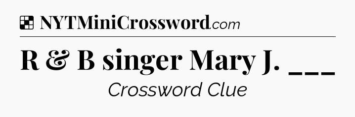 Solution: R & B singer Mary J. ___ - NYT Crossword