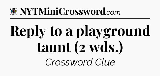 Reply to a playground taunt (2 wds.) Crossword Clue