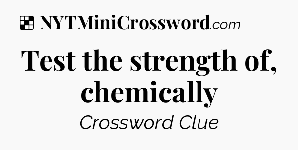 Solution: Test the strength of, chemically - NYT Crossword