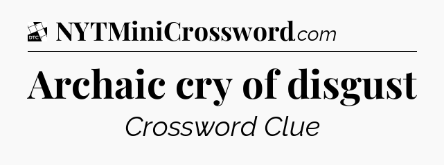 Archaic cry of disgust - Daily Themed Classic Crossword